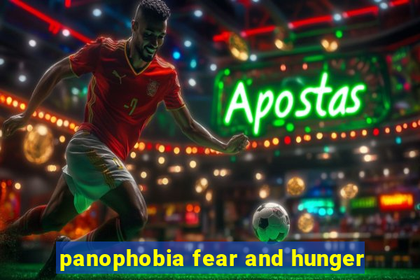 panophobia fear and hunger